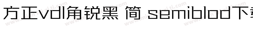 方正vdl角锐黑 简 semiblod下载字体转换